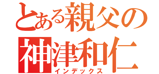 とある親父の神津和仁（インデックス）