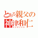 とある親父の神津和仁（インデックス）