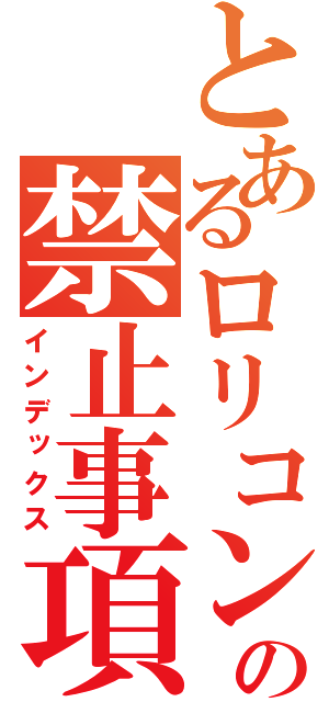 とあるロリコンの禁止事項【】（インデックス）