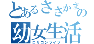 とあるささかまの幼女生活（ロリコンライフ）