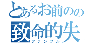 とあるお前のの致命的失敗（ファンブル）