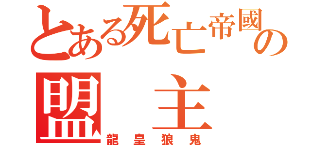 とある死亡帝國の盟 主（龍皇狼鬼）