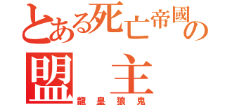 とある死亡帝國の盟 主（龍皇狼鬼）