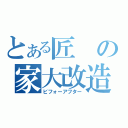 とある匠の家大改造（ビフォーアフター）