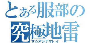 とある服部の究極地雷（ザ☆アシデマトイ）