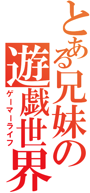 とある兄妹の遊戯世界（ゲーマーライフ）