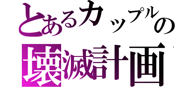 とあるカップルの壊滅計画（）