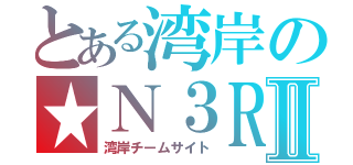 とある湾岸の★Ｎ３ＲⅡ（湾岸チームサイト）