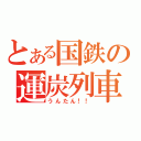 とある国鉄の運炭列車（うんたん！！）