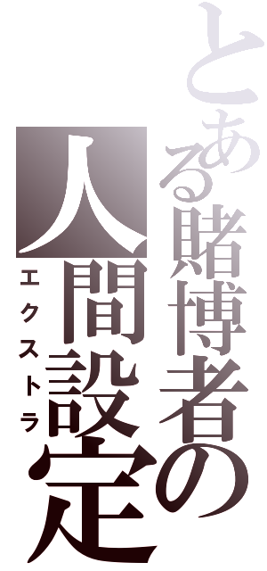 とある賭博者の人間設定（エクストラ）