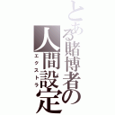 とある賭博者の人間設定（エクストラ）