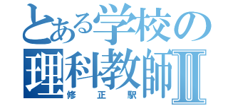 とある学校の理科教師Ⅱ（修正駅）