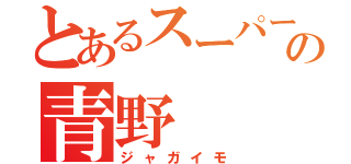 とあるスーパーの青野（ジャガイモ）