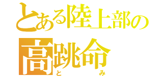 とある陸上部の高跳命（とみ）