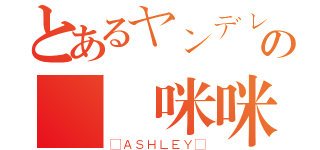 とあるヤンデレの変態咪咪（❀ＡＳＨＬＥＹ❀）