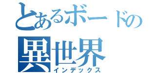 とあるボードの異世界（インデックス）