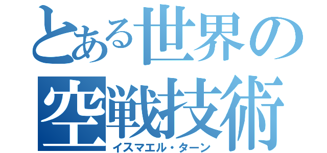 とある世界の空戦技術（イスマエル・ターン）