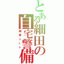 とある細田の自宅警備（細君ニート）