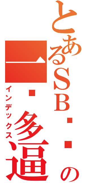 とあるＳＢ临风の一鸡多逼（インデックス）