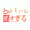 とあるｌｉｎｅの暇すぎる事件（ｌｉｎｅしよー）