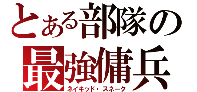 とある部隊の最強傭兵（ネイキッド・スネーク）