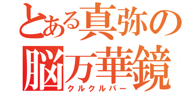 とある真弥の脳万華鏡（クルクルパー）