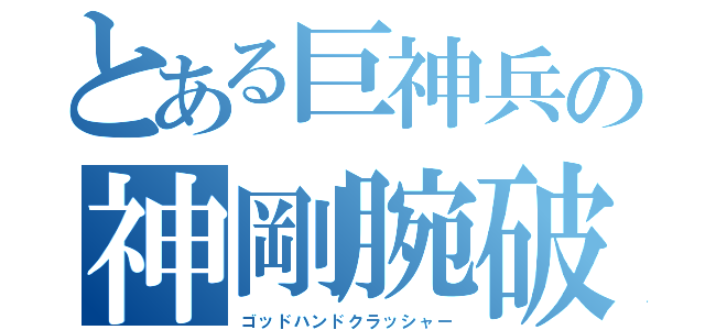 とある巨神兵の神剛腕破壊（ゴッドハンドクラッシャー）