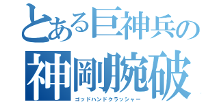 とある巨神兵の神剛腕破壊（ゴッドハンドクラッシャー）