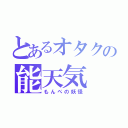 とあるオタクの能天気（もんぺの妖怪）