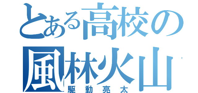 とある高校の風林火山（駆動亮太）