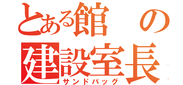 とある館の建設室長（サンドバッグ）