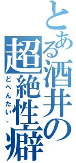 とある酒井の超絶性癖（どへんたい。）