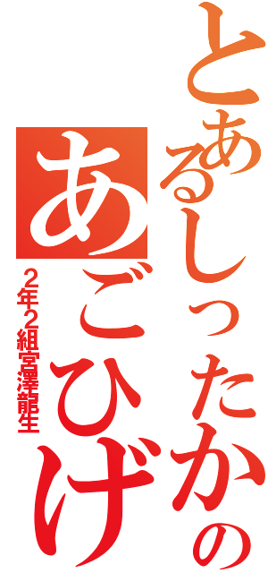 とあるしったかのあごひげぺっぺ（２年２組宮澤龍生）