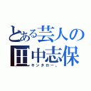 とある芸人の田中志保（キンタロー。）