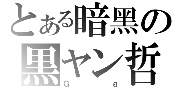 とある暗黑の黒ヤン哲（Ｇａ）