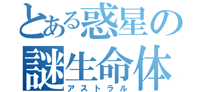 とある惑星の謎生命体（アストラル）