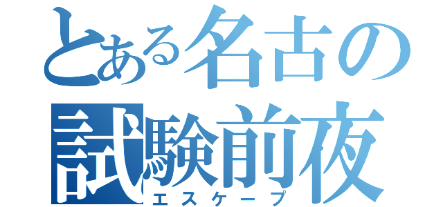 とある名古の試験前夜（エスケープ）