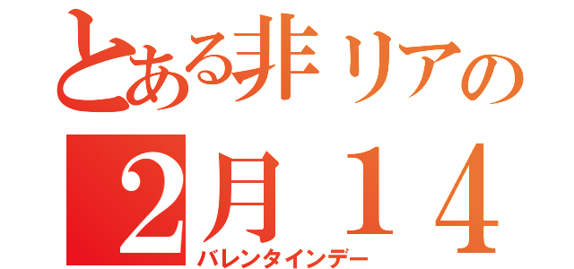 とある非リアの２月１４日（バレンタインデー）