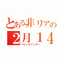 とある非リアの２月１４日（バレンタインデー）