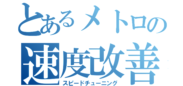 とあるメトロの速度改善（スピードチューニング）