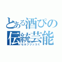 とある酒ぴの伝統芸能（セルフツッコミ）