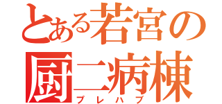 とある若宮の厨二病棟（プレハブ）