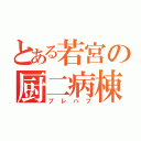 とある若宮の厨二病棟（プレハブ）