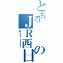 とあるのＪＲ西日本（ＷＥＳＴｊａｐａｎ）