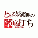 とある妖術眼の掌底打ち（一掌打破「砕」）