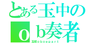 とある玉中のｏｂ奏者（玉吹ｏｂｏｅｐａｒｔ）