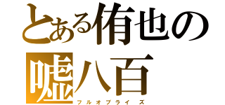 とある侑也の嘘八百（フ　ル　オ　ブ　ラ　イ　　ズ）