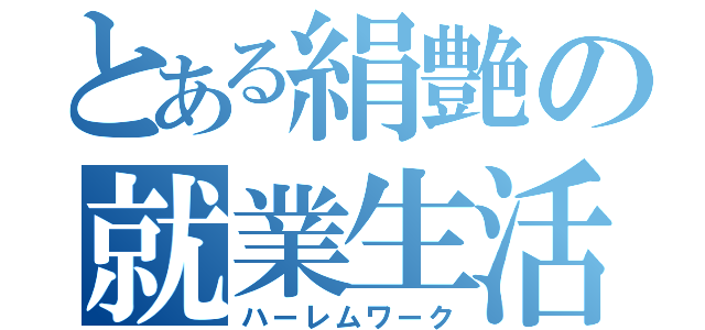 とある絹艶の就業生活（ハーレムワーク）