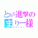 とある進撃のまりー様（引きこもり）