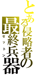 とある侵略者の最終兵器（ゼットン）